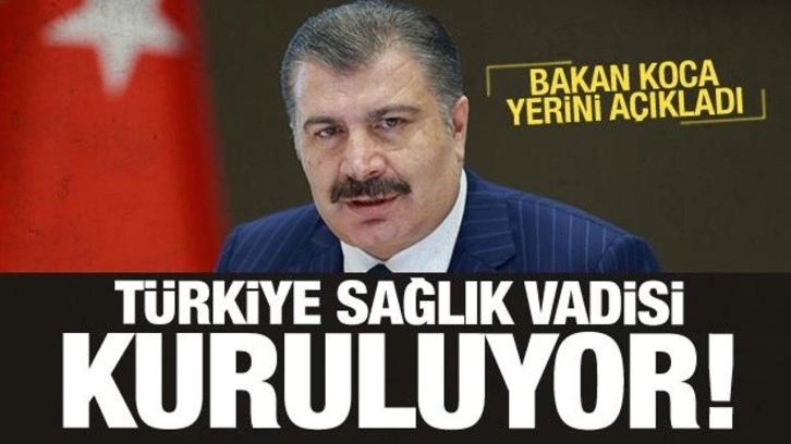 Türkiye Sağlık Vadisi'nin kurulacağı yer belli oldu! Bakan Koca açıkladı