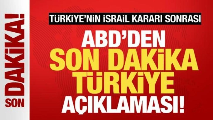 Türkiye'nin İsrail kararı sonrası ABD'den son dakika Türkiye açıklaması