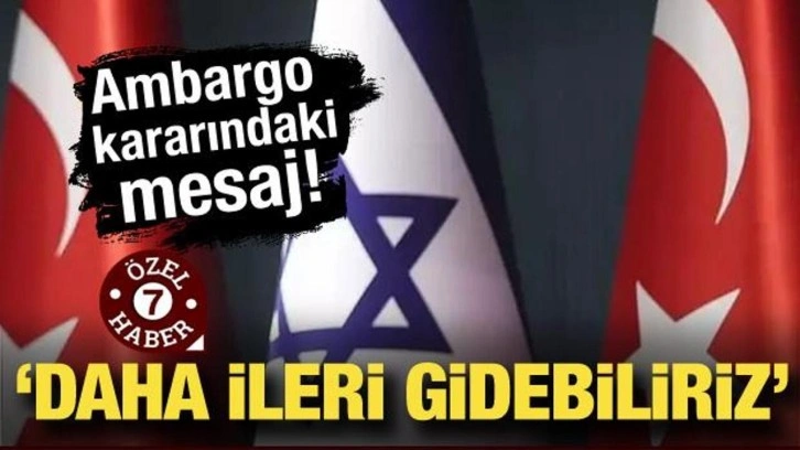 Türkiye’nin İsrail’e ambargo kararındaki mesaj: Daha ileri gidebiliriz!