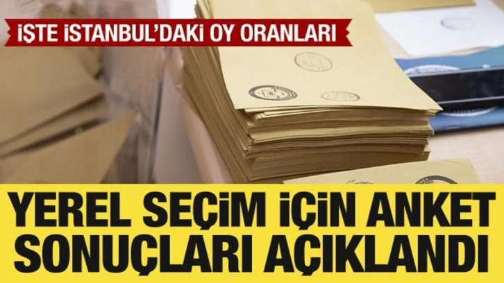 Yerel seçim için anket sonuçları açıklandı: İşte İstanbul'daki oy oranları!