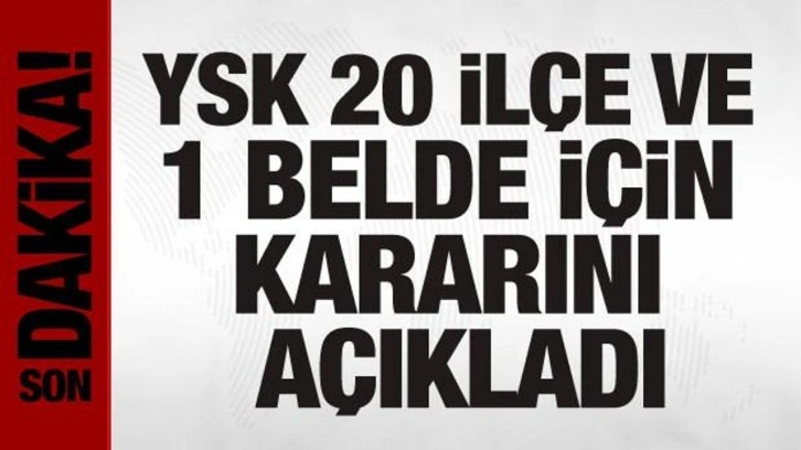 YSK, 20 ilçe ve 1 beldedeki itirazları reddetti