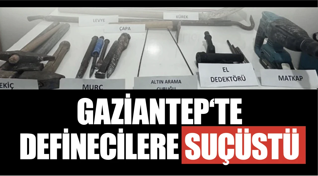 GAZİANTEP‘TE DEFİNECİLERE SUÇÜSTÜ!