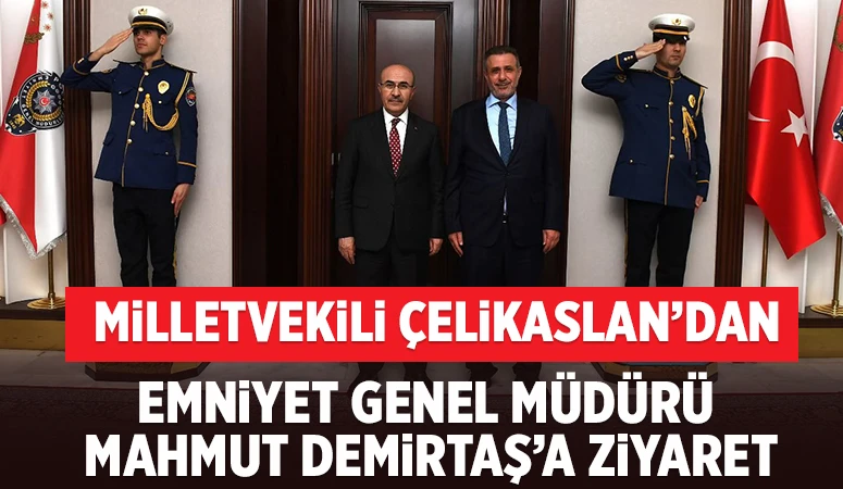 Milletvekili Çelikaslan’dan Emniyet Genel Müdürü Mahmut Demirtaş’a ziyaret