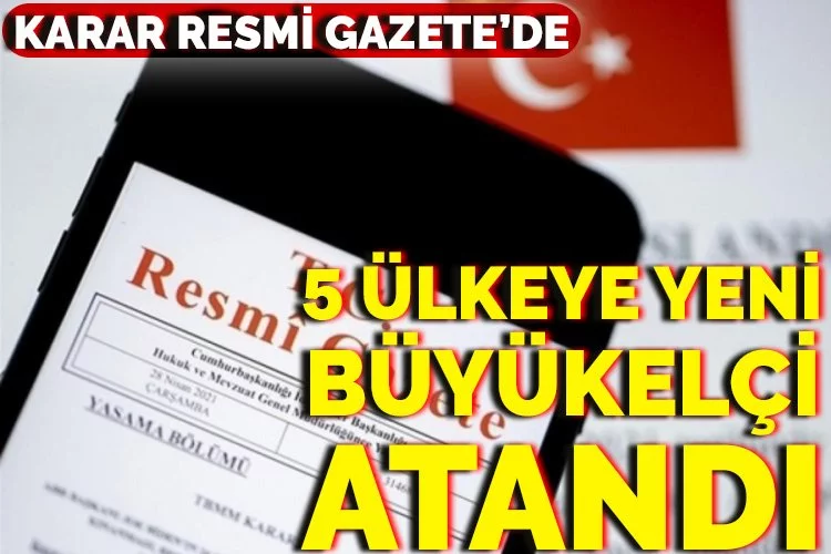 5 ülkeye yeni büyükelçi atandı