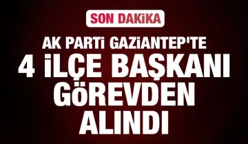 AK Parti Gaziantep’te 4 ilçe başkanı görevden alındı