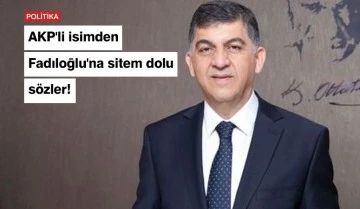 AKP’li isimden Fadıloğlu’na sitem dolu sözler!