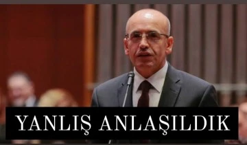 BAKAN ŞİMŞEK: YANLIŞ ANLAŞILDIK 