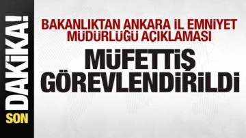 Bakanlıktan Ankara İl Emniyet Müdürlüğü açıklaması: Müfettiş görevlendirildi