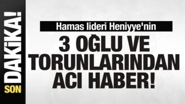 Bir acı haber daha! Hamas lideri Heniyye'nin 3 oğlu ve torunları hayatını kaybetti