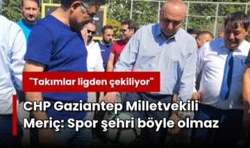 CHP Gaziantep Milletvekili Meriç: Spor şehri böyle olmaz