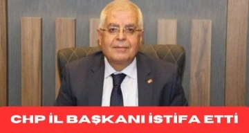 CHP İL BAŞKANI İSTİFA ETTİ