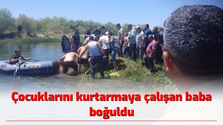 Çocuklarını kurtarmaya çalışan baba boğuldu