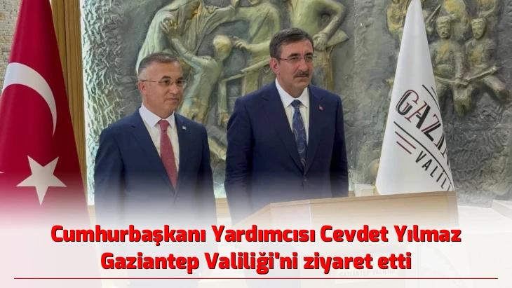 Cumhurbaşkanı Yardımcısı Cevdet Yılmaz Gaziantep Valiliği’ni ziyaret etti