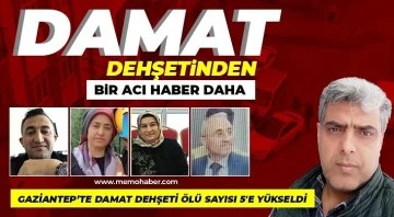 Damat dehşetinde ölü sayısı 5'e yükseldi