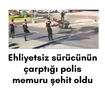 Ehliyetsiz sürücünün çarptığı polis memuru şehit oldu