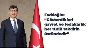 FADILOĞLU: “GÖSTERDİKLERİ GAYRET VE FEDAKÂRLIK HER TÜRLÜ TAKDİRİN ÜSTÜNDEDİR”