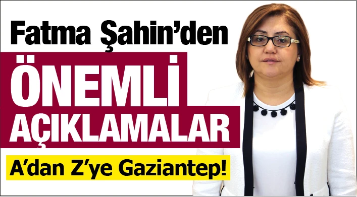 FATMA ŞAHİN'DEN ÖNEMLİ AÇIKLAMALAR... A’dan Z’ye Gaziantep!