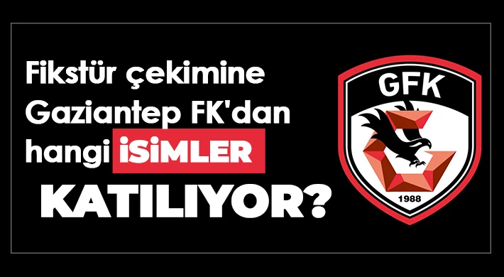 Fikstür çekimine Gaziantep FK'dan hangi isimler katılıyor? 