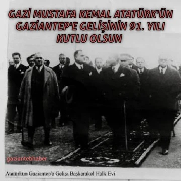 Gazi Mustafa Kemal Atatürk'ün Gaziantep'e gelişinin 91. yılı Kutlu olsun 