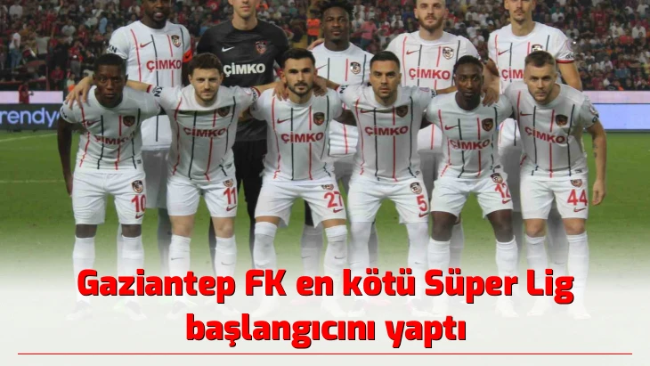 Gaziantep FK en kötü Süper Lig başlangıcını yaptı