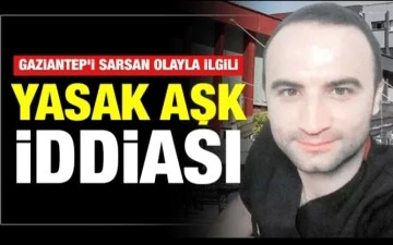 Gaziantep’i sarsan olayla ilgili yasak aşk iddiası