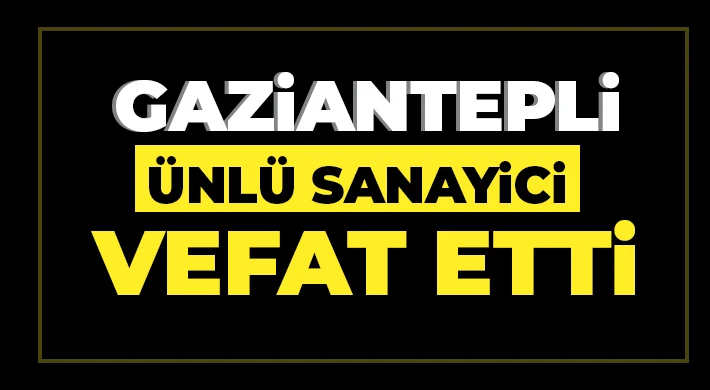 Gaziantep'li Ünlü Sanayici Vefat Etti 