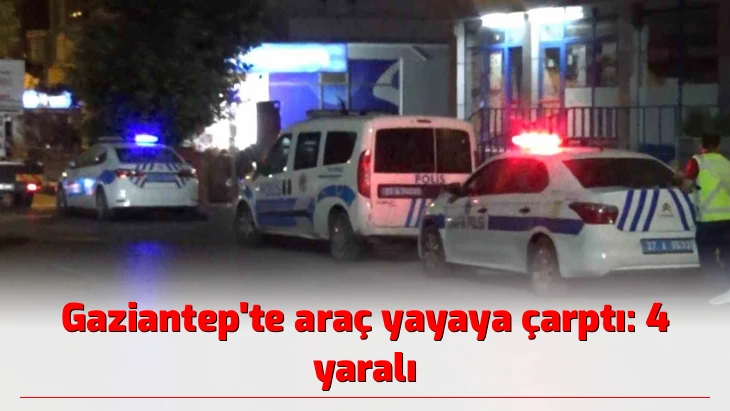 Gaziantep'te araç yayaya çarptı: 4 yaralı