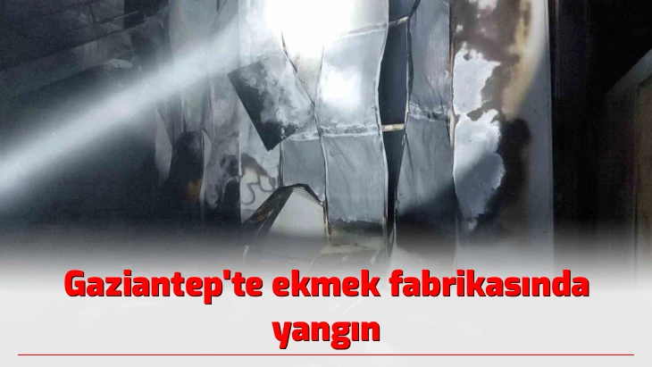 Gaziantep'te ekmek fabrikasında yangın