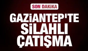 Gaziantep’te silahlı çatışma!