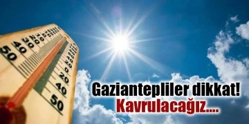 Gaziantepliler dikkat! Kavrulacağız...