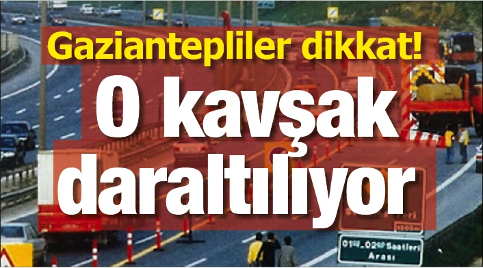 Gaziantepliler dikkat! O kavşak daraltılıyor