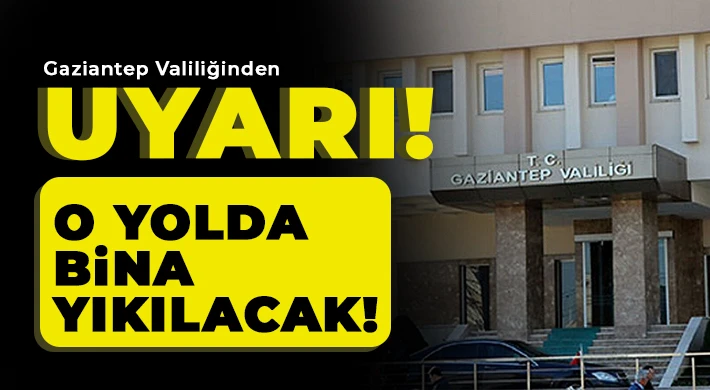 Gaziantepliler dikkat o yolda bina yıkılacak!