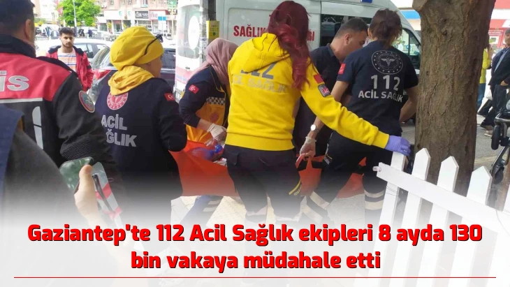 Gaziantep’te 112 Acil Sağlık ekipleri 8 ayda 130 bin vakaya müdahale etti