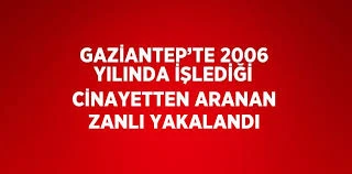 Gaziantep’te 2006 yılında işlediği cinayetten aranan zanlı yakalandı