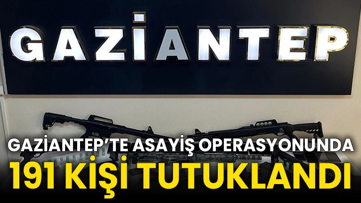 Gaziantep’te asayiş operasyonunda 191 kişi tutuklandı