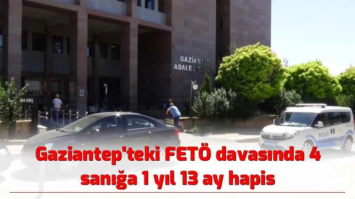 Gaziantep’teki FETÖ davasında 4 sanığa 1 yıl 13 ay hapis