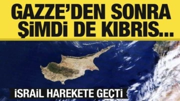 Gazze'den sonra Kıbrıs...İsrail harekete geçti