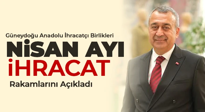 Güneydoğu Anadolu İhracatçı Birlikleri Nisan Ayı İhracat Rakamlarını Açıkladı 