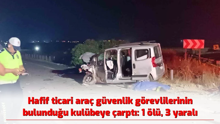 Hafif ticari araç güvenlik görevlilerinin bulunduğu kulübeye çarptı: 1 ölü, 3 yaralı