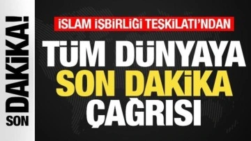 İslam İşbirliği Teşkilatı'ndan tüm dünyaya son dakika çağrısı