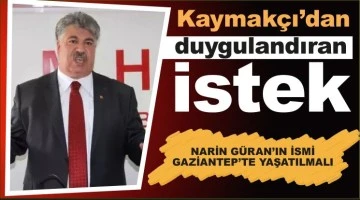 KAYMAKÇI: NARİN GÜRAN’IN İSMİ GAZİANTEP’TE YAŞATILMALI