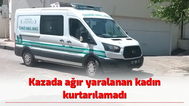 Kazada ağır yaralanan kadın kurtarılamadı