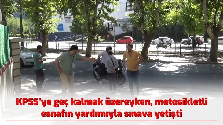 KPSS’ye geç kalmak üzereyken, motosikletli esnafın yardımıyla sınava yetişti