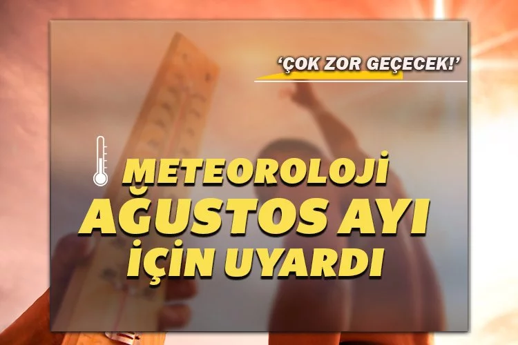 Meteoroloji Ağustos ayı için uyardı: Çok zor geçecek