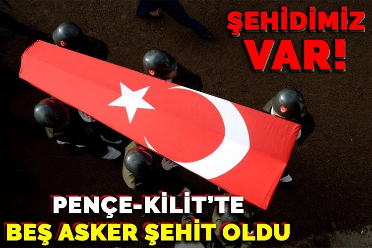 Pençe-Kilit’te beş asker şehit oldu