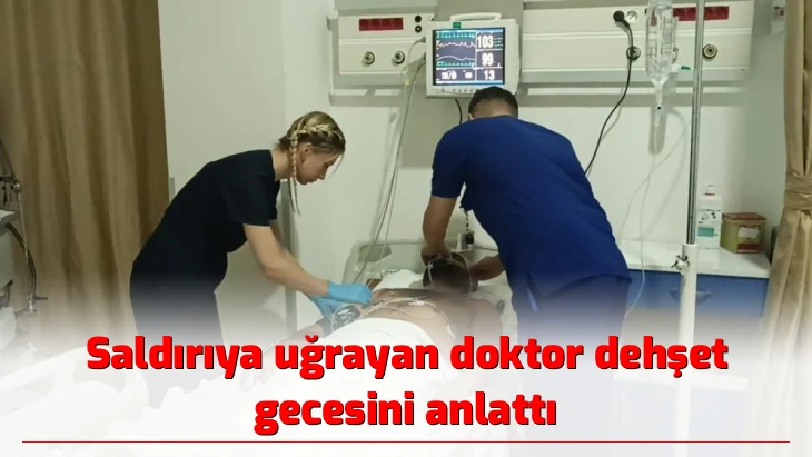 Saldırıya uğrayan doktor dehşet gecesini anlattı