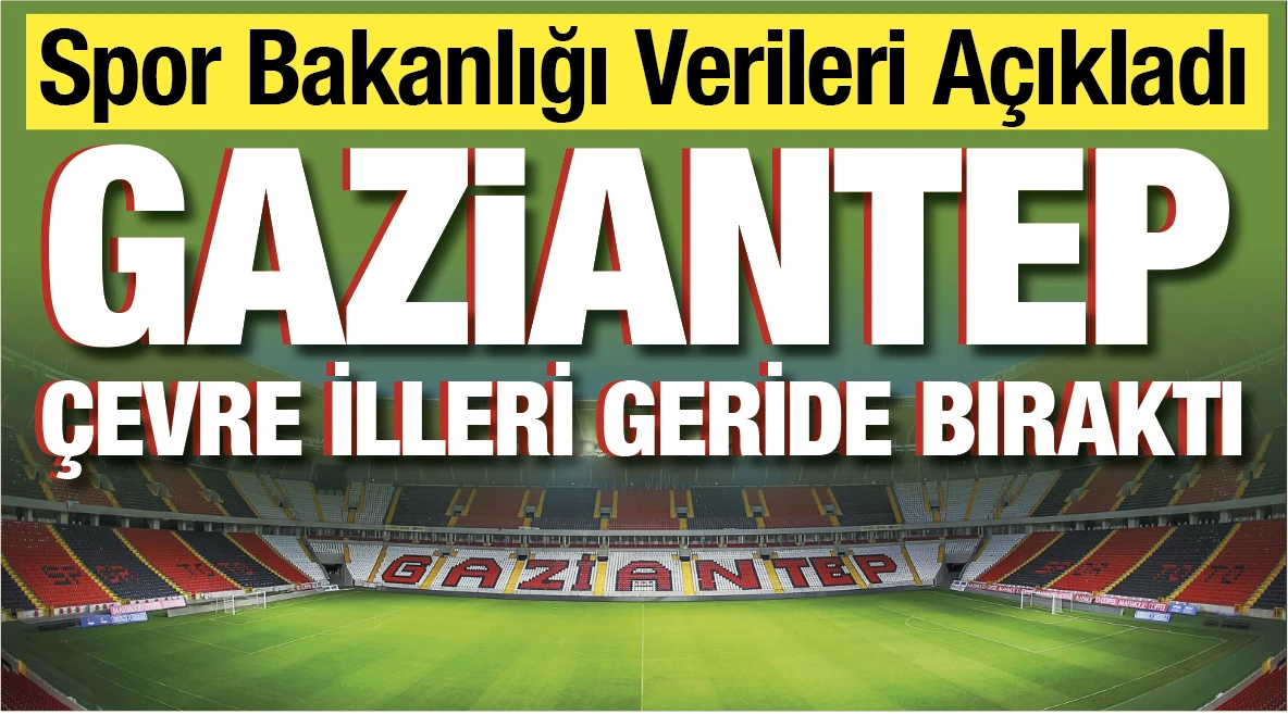 Spor Bakanlığı Verileri Açıkladı... GAZiANTEP ÇEVRE İLLERİ GERİDE BIRAKTI