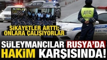 'Süleymancılar' Rusya'yı harekete geçirdi! Şikayetler arttı: Onlara çalışıyorlar...