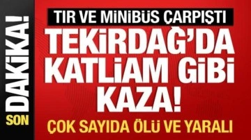 Tekirdağ'da tır ve minibüs çarpıştı! Çok sayıda ölü ve yaralı