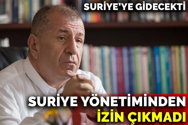 Ümit Özdağ'ın Suriye girişi iptal edildi